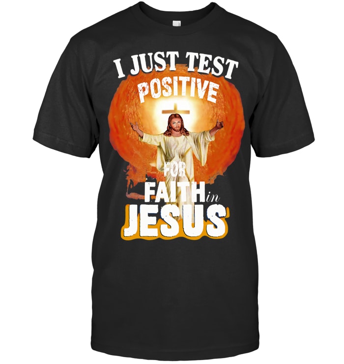 I just test I Just Test Positive For Faith In Jesus T-Shirt